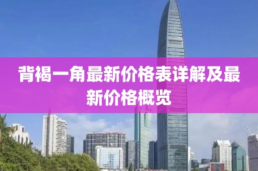 背褐一角最新價(jià)格表詳解及最新價(jià)格概覽