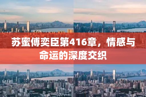 蘇蜜傅奕臣第416章，情感與命運的深度交織