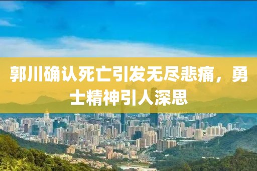 郭川確認(rèn)死亡引發(fā)無盡悲痛，勇士精神引人深思