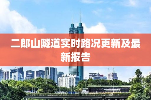 二郎山隧道實(shí)時(shí)路況更新及最新報(bào)告