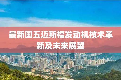 最新國五邁斯福發(fā)動機技術革新及未來展望