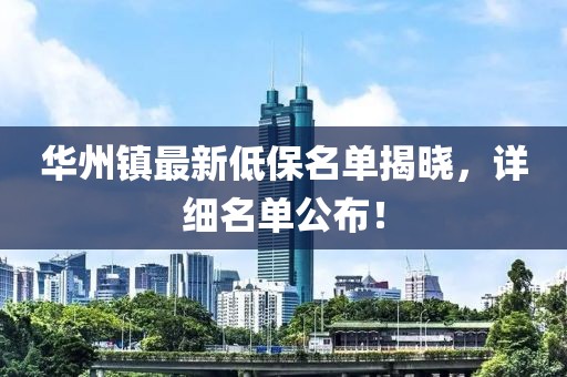 華州鎮(zhèn)最新低保名單揭曉，詳細(xì)名單公布！