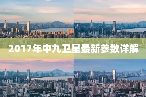 2017年中九衛(wèi)星最新參數(shù)詳解