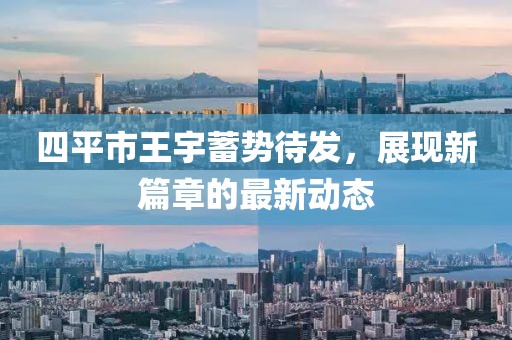 四平市王宇蓄勢待發(fā)，展現(xiàn)新篇章的最新動態(tài)