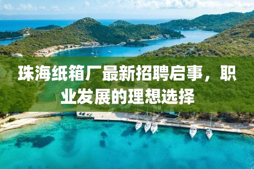 珠海紙箱廠最新招聘啟事，職業(yè)發(fā)展的理想選擇