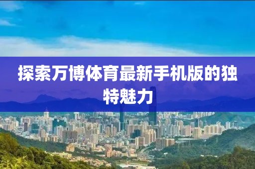 探索萬博體育最新手機(jī)版的獨(dú)特魅力
