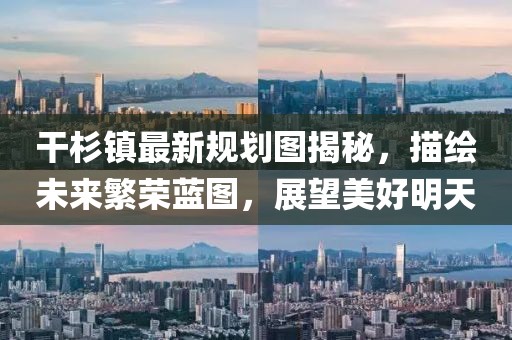 干杉鎮(zhèn)最新規(guī)劃圖揭秘，描繪未來繁榮藍圖，展望美好明天