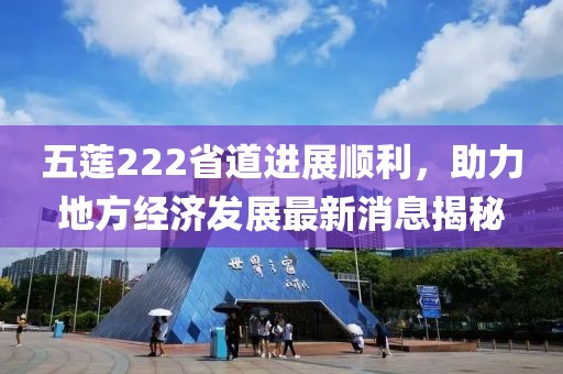 五蓮222省道進(jìn)展順利，助力地方經(jīng)濟(jì)發(fā)展最新消息揭秘