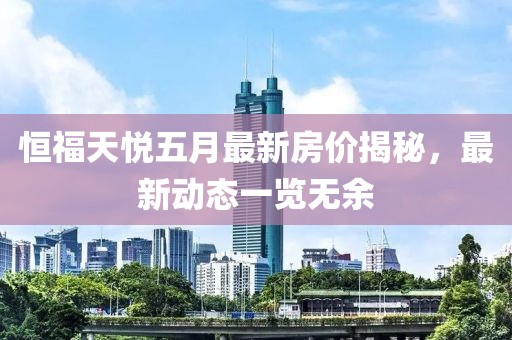 恒福天悅五月最新房價揭秘，最新動態(tài)一覽無余