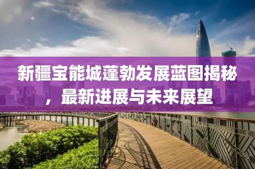 新疆寶能城蓬勃發(fā)展藍(lán)圖揭秘，最新進(jìn)展與未來(lái)展望