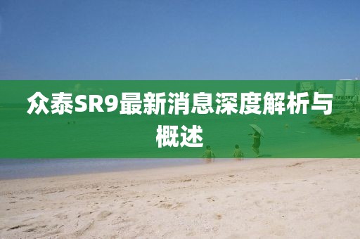 眾泰SR9最新消息深度解析與概述