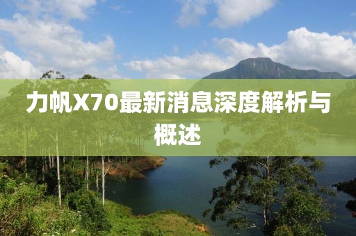 力帆X70最新消息深度解析與概述