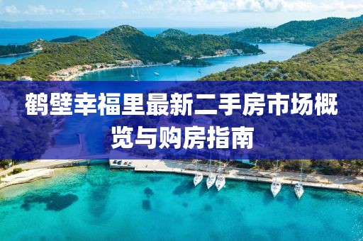 鶴壁幸福里最新二手房市場概覽與購房指南
