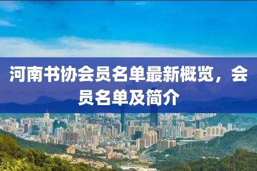 河南書協(xié)會(huì)員名單最新概覽，會(huì)員名單及簡介