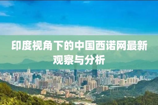 印度視角下的中國(guó)西諾網(wǎng)最新觀察與分析