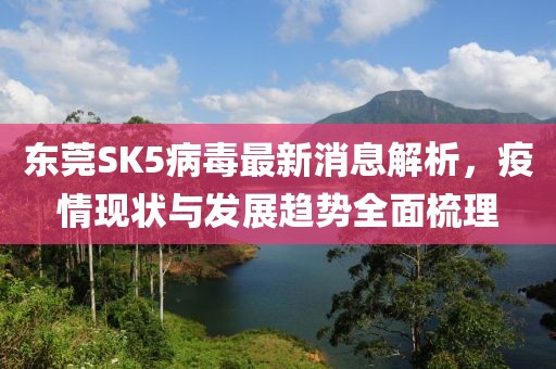 東莞SK5病毒最新消息解析，疫情現(xiàn)狀與發(fā)展趨勢全面梳理