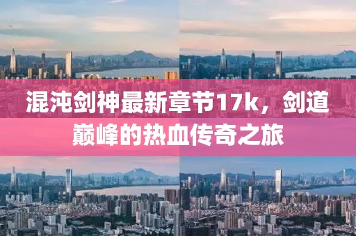 混沌劍神最新章節(jié)17k，劍道巔峰的熱血傳奇之旅