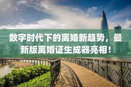 數(shù)字時(shí)代下的離婚新趨勢(shì)，最新版離婚證生成器亮相！