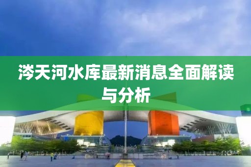 涔天河水庫最新消息全面解讀與分析