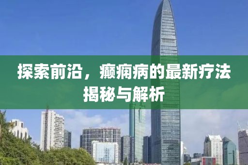 探索前沿，癲癇病的最新療法揭秘與解析