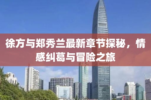 徐方與鄭秀蘭最新章節(jié)探秘，情感糾葛與冒險之旅