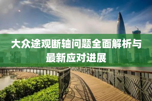 大眾途觀斷軸問題全面解析與最新應對進展