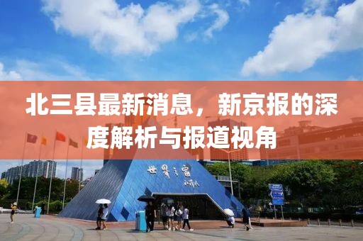 北三縣最新消息，新京報(bào)的深度解析與報(bào)道視角