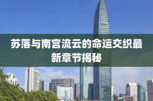 蘇落與南宮流云的命運(yùn)交織最新章節(jié)揭秘