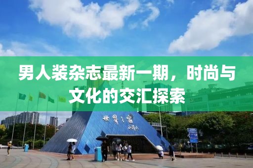 男人裝雜志最新一期，時尚與文化的交匯探索