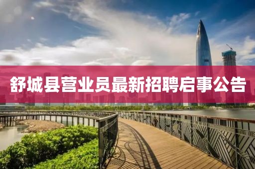 舒城縣營業(yè)員最新招聘啟事公告