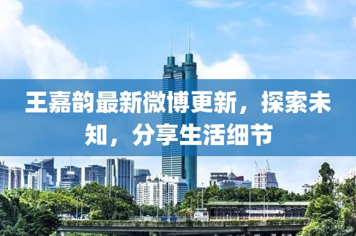 王嘉韻最新微博更新，探索未知，分享生活細(xì)節(jié)