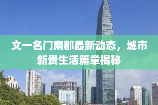 文一名門南郡最新動態(tài)，城市新貴生活篇章揭秘