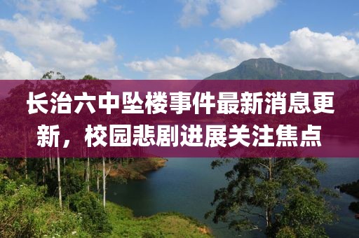長治六中墜樓事件最新消息更新，校園悲劇進展關(guān)注焦點