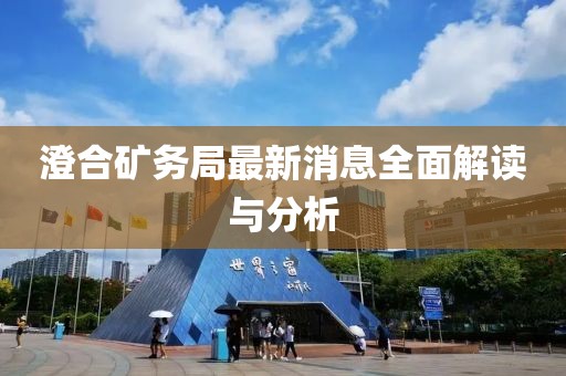 澄合礦務(wù)局最新消息全面解讀與分析