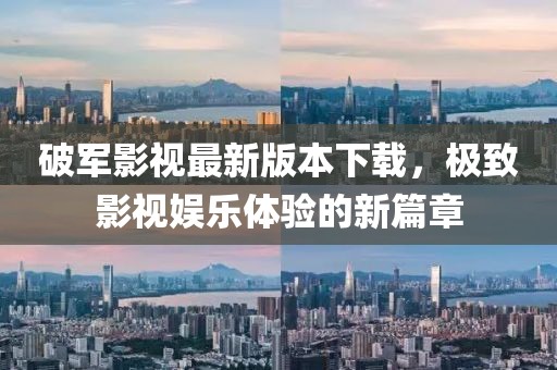 破軍影視最新版本下載，極致影視娛樂體驗(yàn)的新篇章