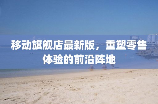 移動旗艦店最新版，重塑零售體驗的前沿陣地
