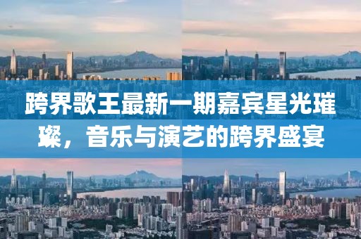 跨界歌王最新一期嘉賓星光璀璨，音樂與演藝的跨界盛宴