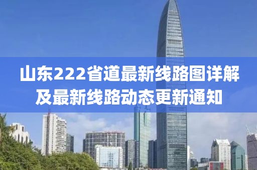 山東222省道最新線路圖詳解及最新線路動態(tài)更新通知