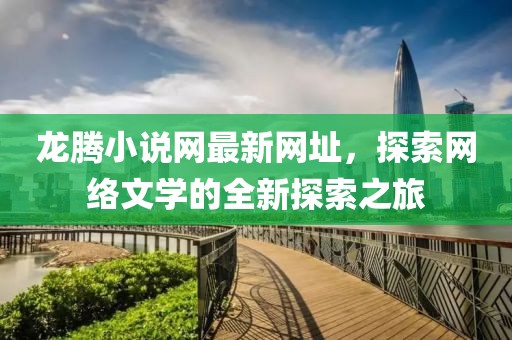 龍騰小說網(wǎng)最新網(wǎng)址，探索網(wǎng)絡(luò)文學(xué)的全新探索之旅