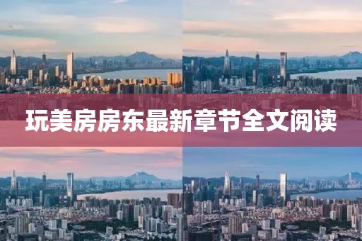 玩美房房東最新章節(jié)全文閱讀