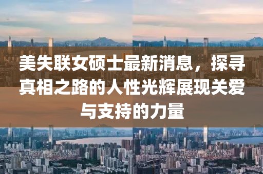 美失聯(lián)女碩士最新消息，探尋真相之路的人性光輝展現(xiàn)關(guān)愛(ài)與支持的力量