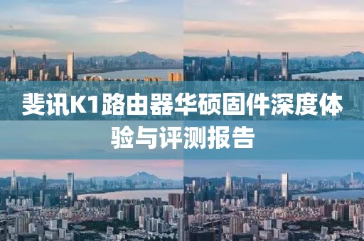 斐訊K1路由器華碩固件深度體驗(yàn)與評(píng)測(cè)報(bào)告