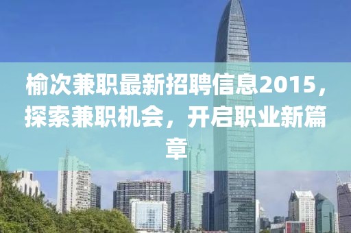 榆次兼職最新招聘信息2015，探索兼職機會，開啟職業(yè)新篇章