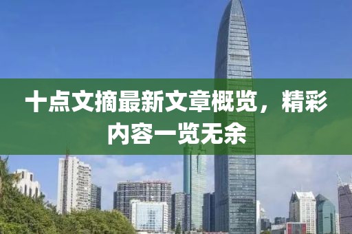 十點(diǎn)文摘最新文章概覽，精彩內(nèi)容一覽無余