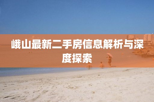 峨山最新二手房信息解析與深度探索