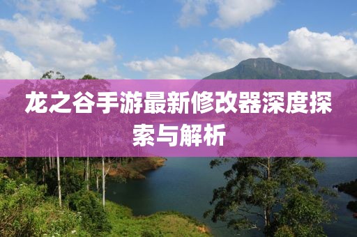龍之谷手游最新修改器深度探索與解析