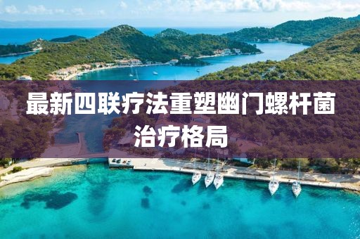 最新四聯(lián)療法重塑幽門螺桿菌治療格局