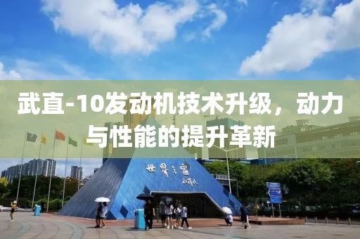 武直-10發(fā)動機(jī)技術(shù)升級，動力與性能的提升革新