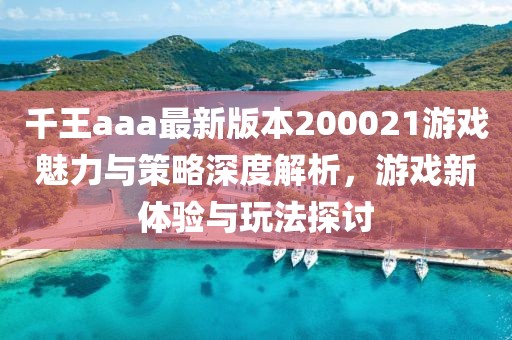 千王aaa最新版本200021游戲魅力與策略深度解析，游戲新體驗(yàn)與玩法探討