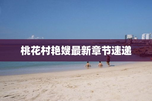 桃花村艷嫂最新章節(jié)速遞